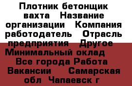 Плотник-бетонщик-вахта › Название организации ­ Компания-работодатель › Отрасль предприятия ­ Другое › Минимальный оклад ­ 1 - Все города Работа » Вакансии   . Самарская обл.,Чапаевск г.